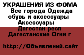 УКРАШЕНИЯ ИЗ ФОМА - Все города Одежда, обувь и аксессуары » Аксессуары   . Дагестан респ.,Дагестанские Огни г.